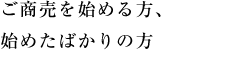 ご商売を始める方、始めたばかりの方