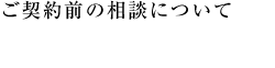 ご契約前の相談について