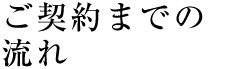 ご契約までの流れ